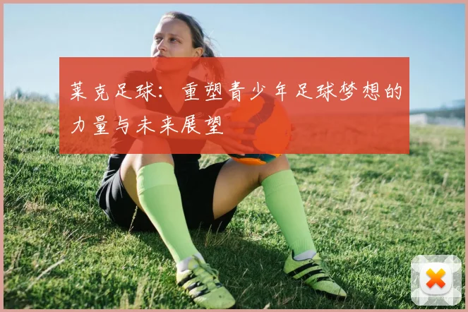 莱克足球：重塑青少年足球梦想的力量与未来展望