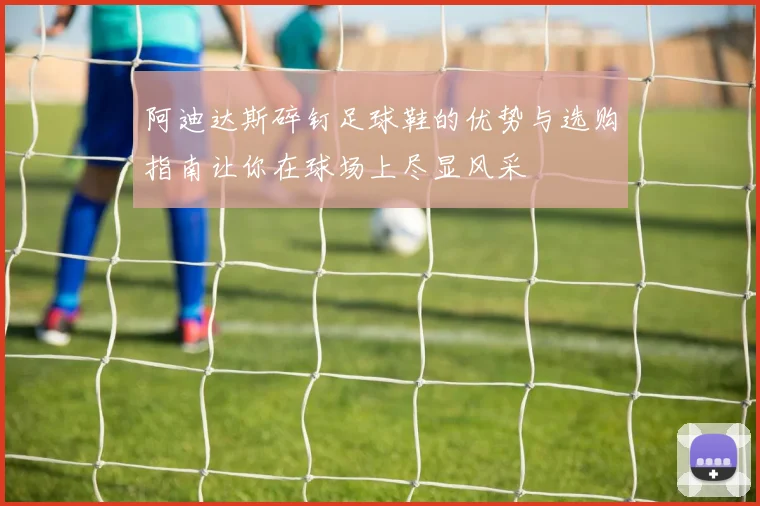 阿迪达斯碎钉足球鞋的优势与选购指南让你在球场上尽显风采