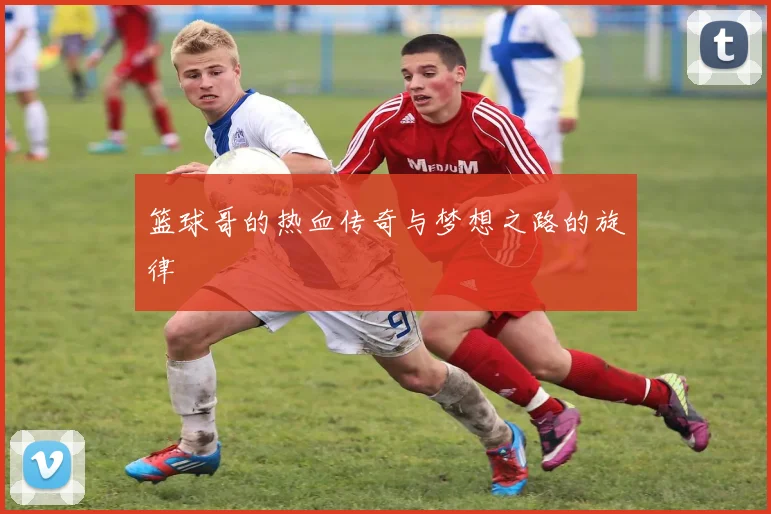 篮球哥的热血传奇与梦想之路的旋律