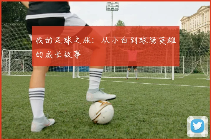 我的足球之旅：从小白到球场英雄的成长故事