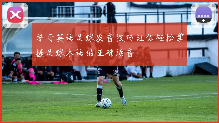 学习英语足球发音技巧让你轻松掌握足球术语的正确读音