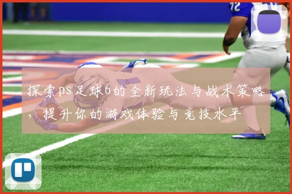 探索ps足球6的全新玩法与战术策略，提升你的游戏体验与竞技水平