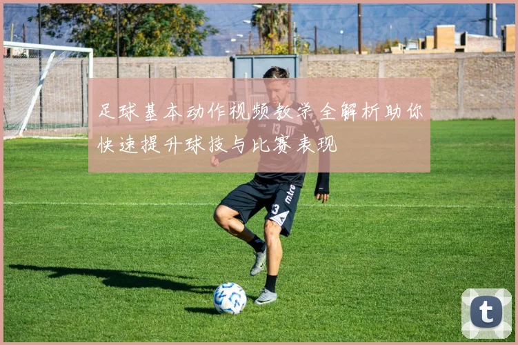 足球基本动作视频教学全解析助你快速提升球技与比赛表现