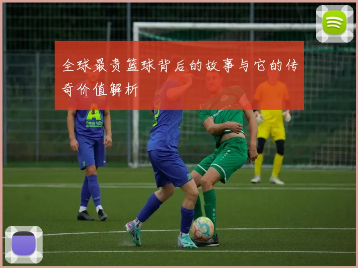全球最贵篮球背后的故事与它的传奇价值解析