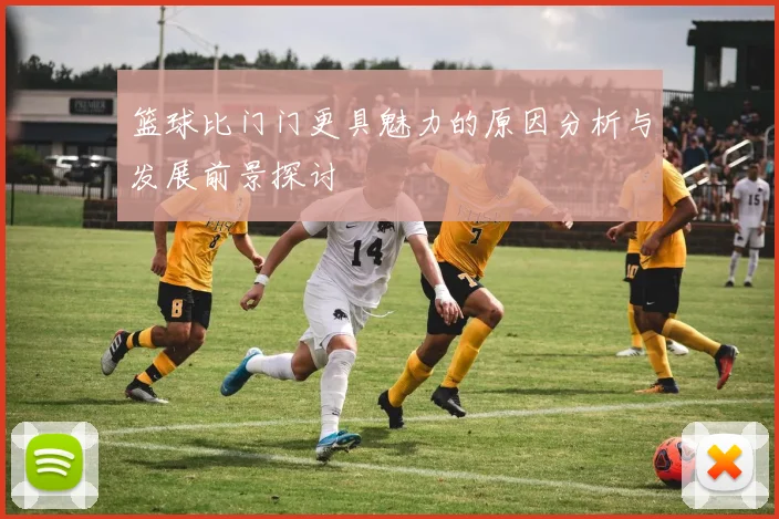 篮球比门门更具魅力的原因分析与发展前景探讨