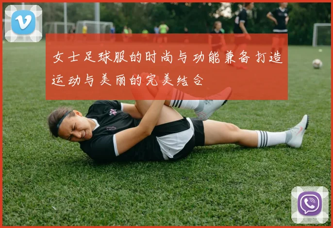 女士足球服的时尚与功能兼备打造运动与美丽的完美结合