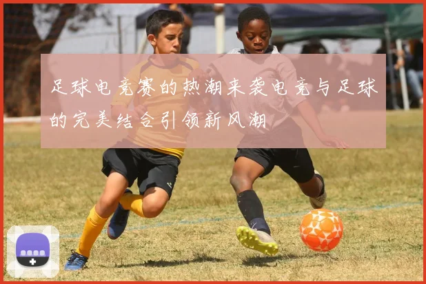 足球电竞赛的热潮来袭电竞与足球的完美结合引领新风潮