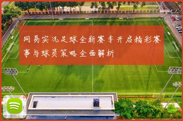 网易实况足球全新赛季开启精彩赛事与球员策略全面解析