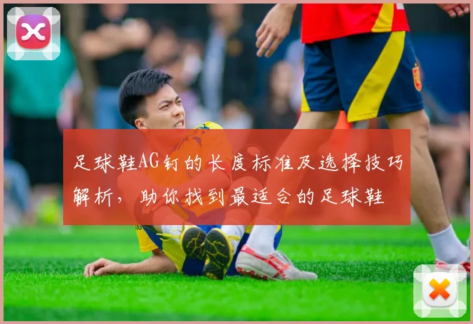 足球鞋AG钉的长度标准及选择技巧解析，助你找到最适合的足球鞋