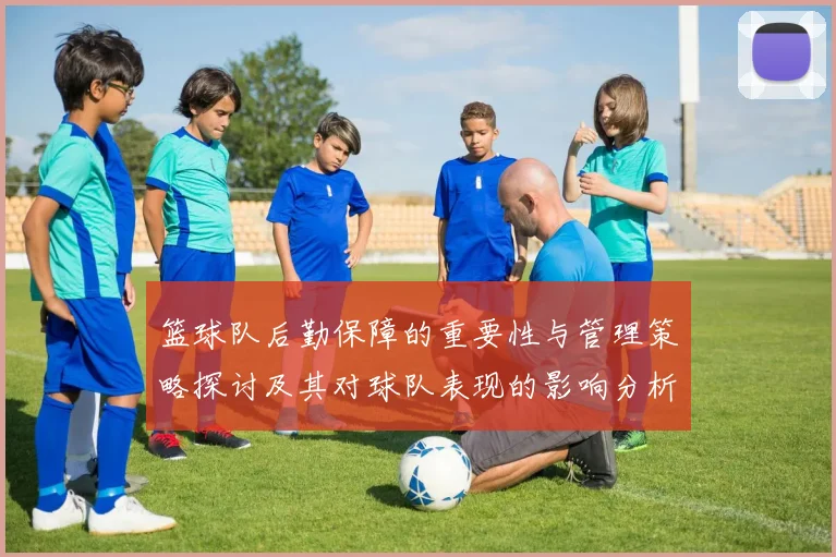 篮球队后勤保障的重要性与管理策略探讨及其对球队表现的影响分析